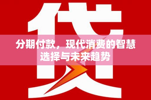 新屋分期付款，现代消费的智慧选择与未来趋势
