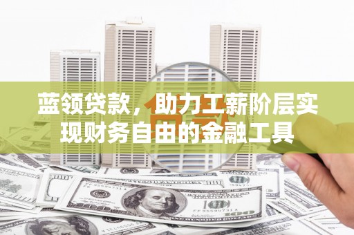 新屋蓝领贷款，助力工薪阶层实现财务自由的金融工具