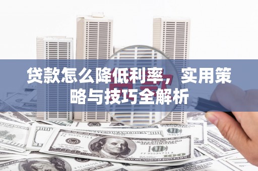 新屋贷款怎么降低利率，实用策略与技巧全解析