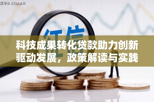 新屋科技成果转化贷款助力创新驱动发展，政策解读与实践探索