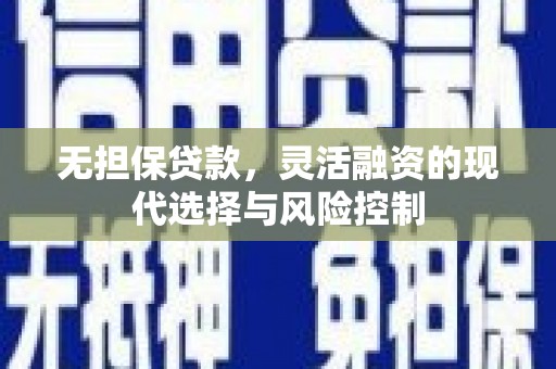 新屋无担保贷款，灵活融资的现代选择与风险控制