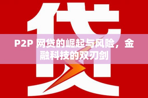 新屋P2P 网贷的崛起与风险，金融科技的双刃剑