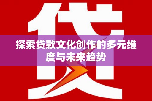 新屋探索贷款文化创作的多元维度与未来趋势