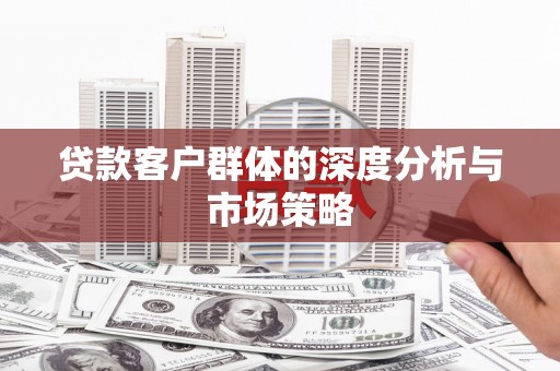 新屋贷款客户群体的深度分析与市场策略
