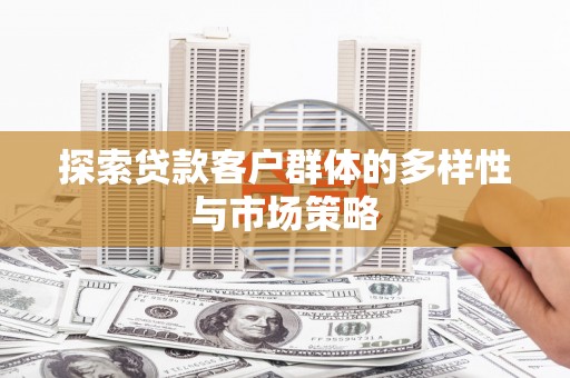 新屋探索贷款客户群体的多样性与市场策略