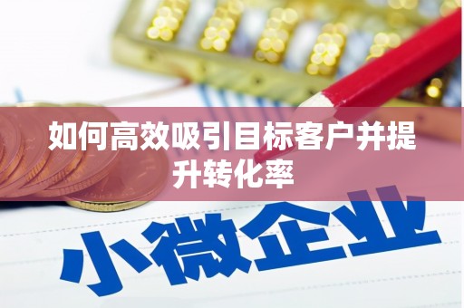 新屋如何高效吸引目标客户并提升转化率