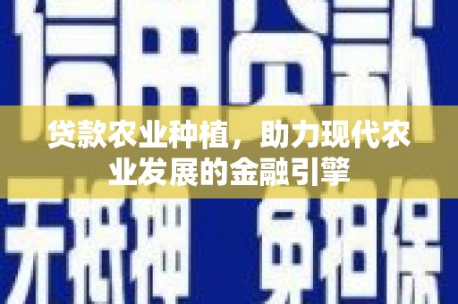 新屋贷款农业种植，助力现代农业发展的金融引擎