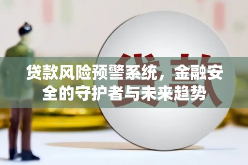 新屋贷款风险预警系统，金融安全的守护者与未来趋势