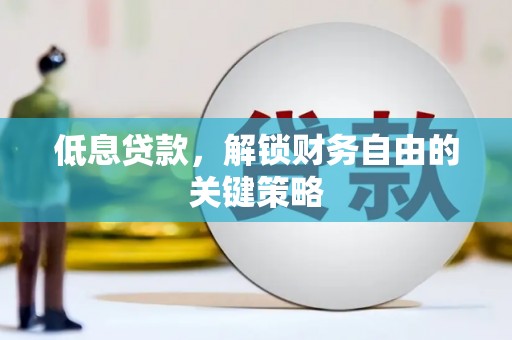 新屋低息贷款，解锁财务自由的关键策略
