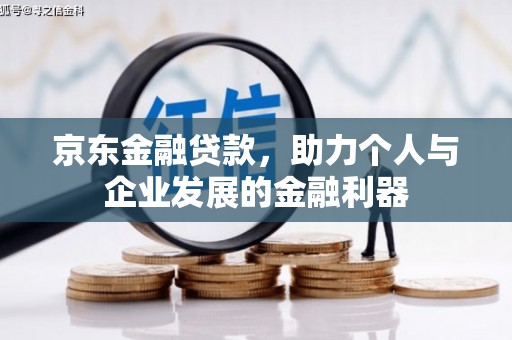 新屋京东金融贷款，助力个人与企业发展的金融利器