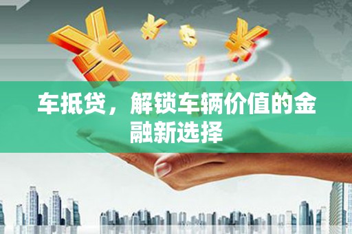 新屋车抵贷，解锁车辆价值的金融新选择