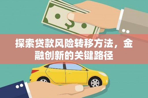 新屋探索贷款风险转移方法，金融创新的关键路径