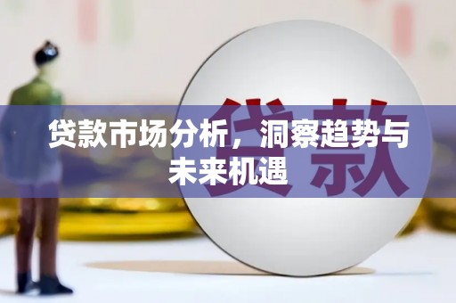 新屋贷款市场分析，洞察趋势与未来机遇