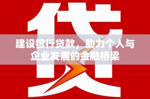 新屋建设银行贷款，助力个人与企业发展的金融桥梁