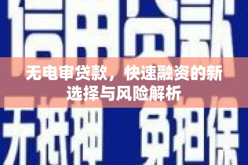新屋无电审贷款，快速融资的新选择与风险解析