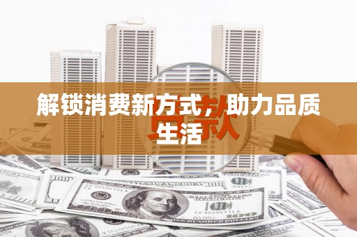 新屋解锁消费新方式，助力品质生活