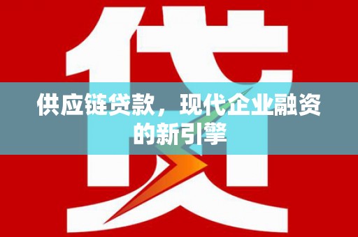 新屋供应链贷款，现代企业融资的新引擎