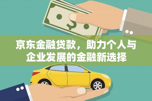 新屋京东金融贷款，助力个人与企业发展的金融新选择