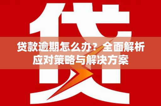 新屋贷款逾期怎么办？全面解析应对策略与解决方案