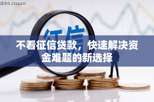 新屋不看征信贷款，快速解决资金难题的新选择