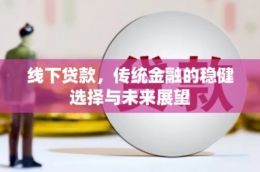 新屋线下贷款，传统金融的稳健选择与未来展望