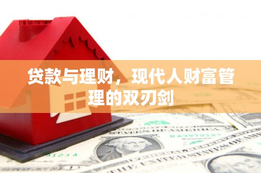 新屋贷款与理财，现代人财富管理的双刃剑