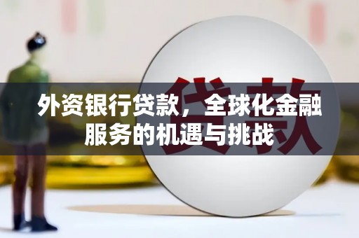 新屋外资银行贷款，全球化金融服务的机遇与挑战