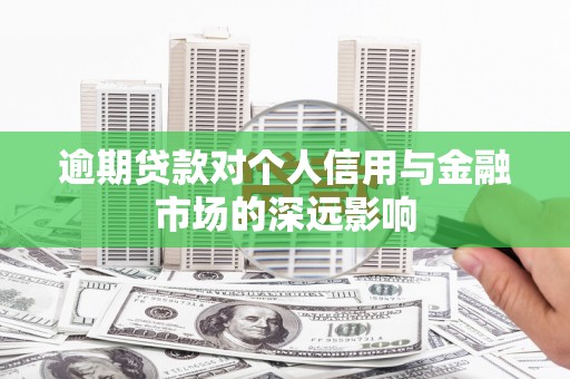 新屋逾期贷款对个人信用与金融市场的深远影响