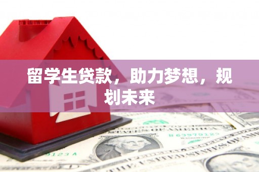 新屋留学生贷款，助力梦想，规划未来