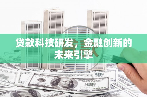 新屋贷款科技研发，金融创新的未来引擎