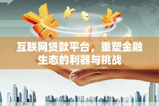 新屋互联网贷款平台，重塑金融生态的利器与挑战