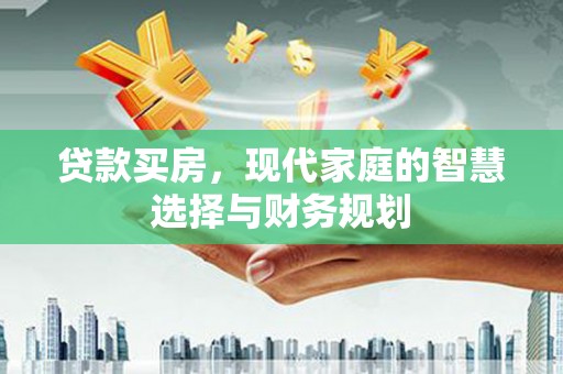 新屋贷款买房，现代家庭的智慧选择与财务规划
