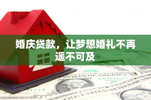 新屋婚庆贷款，让梦想婚礼不再遥不可及