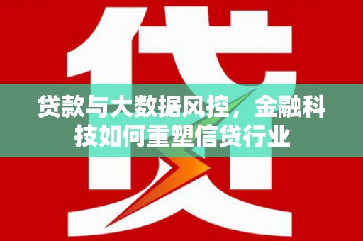 新屋贷款与大数据风控，金融科技如何重塑信贷行业