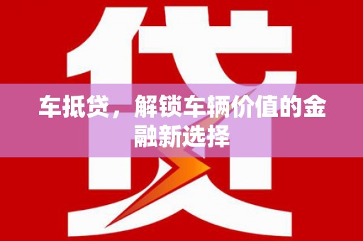 新屋车抵贷，解锁车辆价值的金融新选择