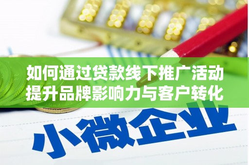 新屋如何通过贷款线下推广活动提升品牌影响力与客户转化率