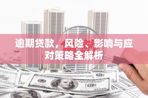 新屋逾期贷款，风险、影响与应对策略全解析