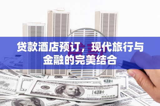 新屋贷款酒店预订，现代旅行与金融的完美结合