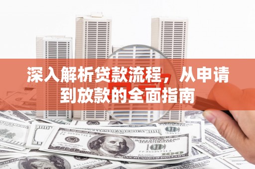 新屋深入解析贷款流程，从申请到放款的全面指南