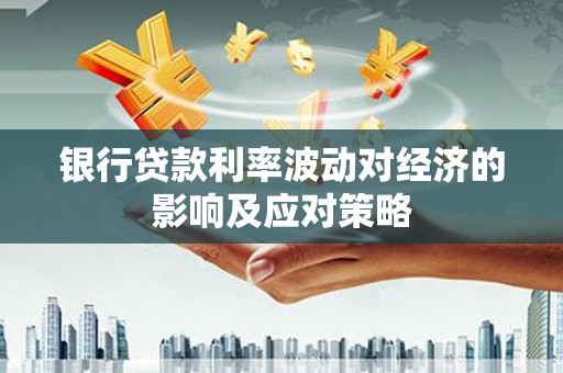 新屋银行贷款利率波动对经济的影响及应对策略