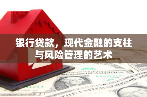 新屋银行贷款，现代金融的支柱与风险管理的艺术