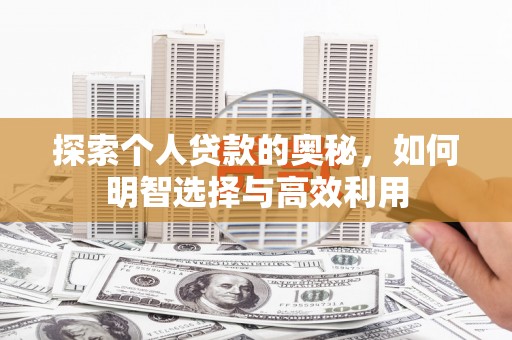 新屋探索个人贷款的奥秘，如何明智选择与高效利用