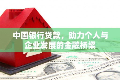 新屋中国银行贷款，助力个人与企业发展的金融桥梁