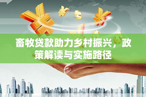 新屋畜牧贷款助力乡村振兴，政策解读与实施路径