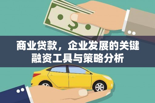 新屋商业贷款，企业发展的关键融资工具与策略分析