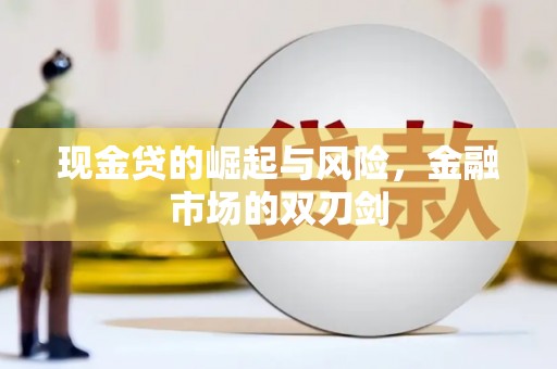 新屋现金贷的崛起与风险，金融市场的双刃剑