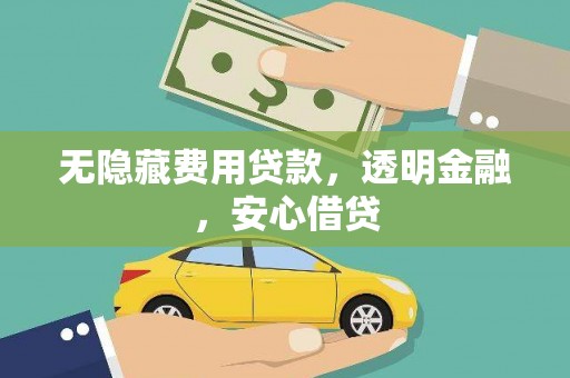 新屋无隐藏费用贷款，透明金融，安心借贷