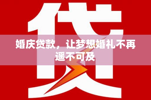 新屋婚庆贷款，让梦想婚礼不再遥不可及