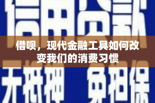 新屋借呗，现代金融工具如何改变我们的消费习惯