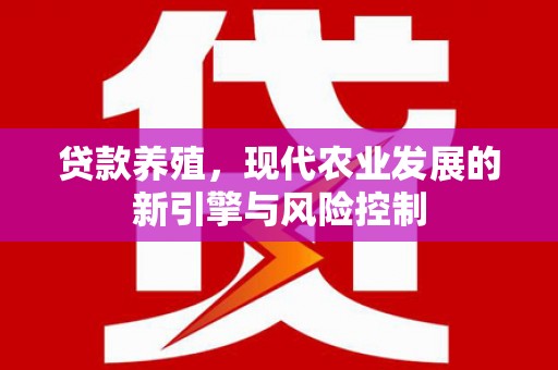 新屋贷款养殖，现代农业发展的新引擎与风险控制